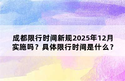 成都限行时间新规2025年12月实施吗？具体限行时间是什么？