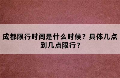 成都限行时间是什么时候？具体几点到几点限行？