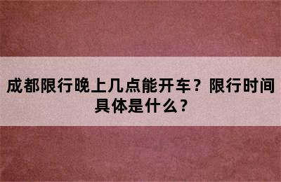 成都限行晚上几点能开车？限行时间具体是什么？