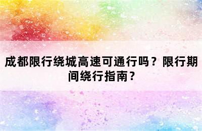 成都限行绕城高速可通行吗？限行期间绕行指南？