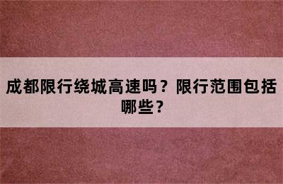 成都限行绕城高速吗？限行范围包括哪些？