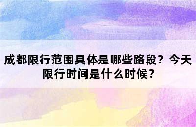 成都限行范围具体是哪些路段？今天限行时间是什么时候？