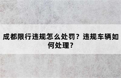 成都限行违规怎么处罚？违规车辆如何处理？