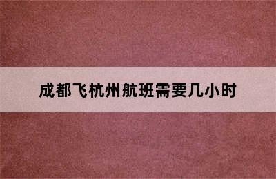 成都飞杭州航班需要几小时