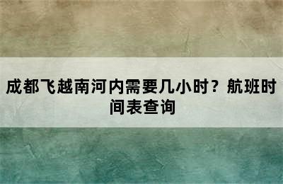 成都飞越南河内需要几小时？航班时间表查询