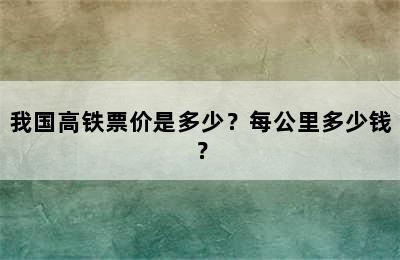 我国高铁票价是多少？每公里多少钱？