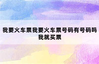 我要火车票我要火车票号码有号码吗我就买票