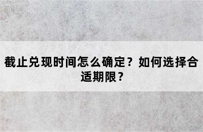 截止兑现时间怎么确定？如何选择合适期限？