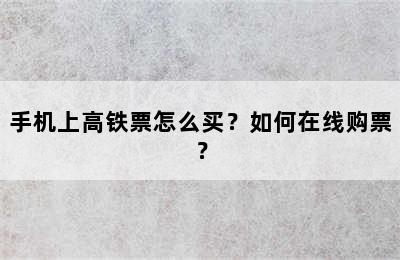 手机上高铁票怎么买？如何在线购票？