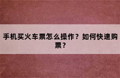 手机买火车票怎么操作？如何快速购票？