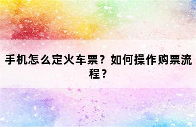 手机怎么定火车票？如何操作购票流程？