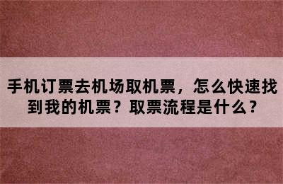 手机订票去机场取机票，怎么快速找到我的机票？取票流程是什么？