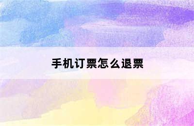 手机订票怎么退票