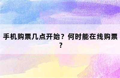 手机购票几点开始？何时能在线购票？