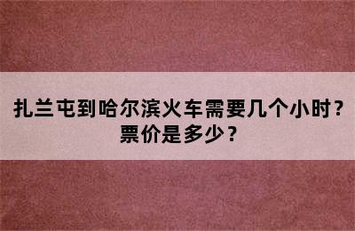 扎兰屯到哈尔滨火车需要几个小时？票价是多少？