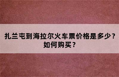 扎兰屯到海拉尔火车票价格是多少？如何购买？