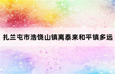 扎兰屯市浩饶山镇离泰来和平镇多远