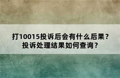 打10015投诉后会有什么后果？投诉处理结果如何查询？