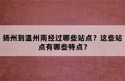 扬州到温州南经过哪些站点？这些站点有哪些特点？