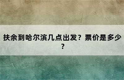 扶余到哈尔滨几点出发？票价是多少？