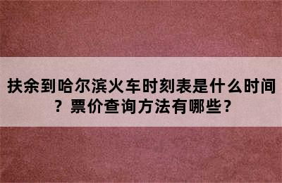 扶余到哈尔滨火车时刻表是什么时间？票价查询方法有哪些？