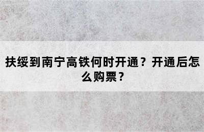 扶绥到南宁高铁何时开通？开通后怎么购票？