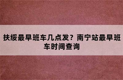扶绥最早班车几点发？南宁站最早班车时间查询