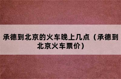 承德到北京的火车晚上几点（承德到北京火车票价）