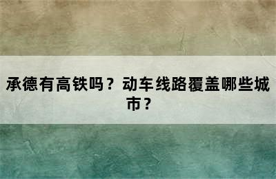 承德有高铁吗？动车线路覆盖哪些城市？