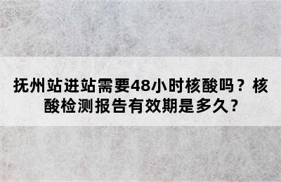 抚州站进站需要48小时核酸吗？核酸检测报告有效期是多久？