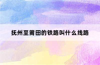 抚州至莆田的铁路叫什么线路