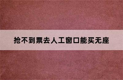 抢不到票去人工窗口能买无座