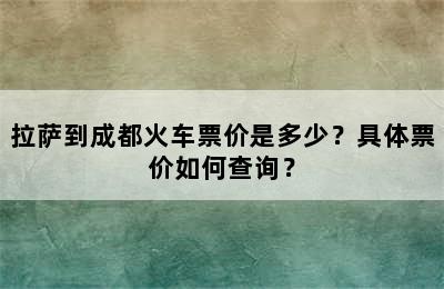 拉萨到成都火车票价是多少？具体票价如何查询？