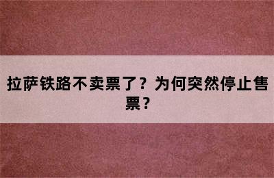 拉萨铁路不卖票了？为何突然停止售票？