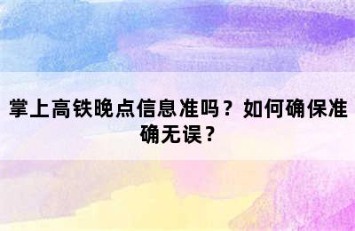 掌上高铁晚点信息准吗？如何确保准确无误？