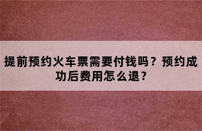 提前预约火车票需要付钱吗？预约成功后费用怎么退？
