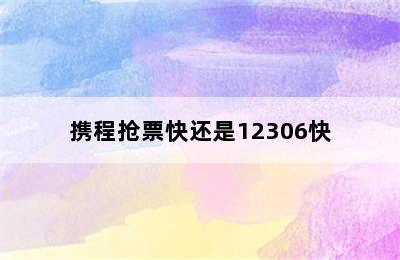 携程抢票快还是12306快