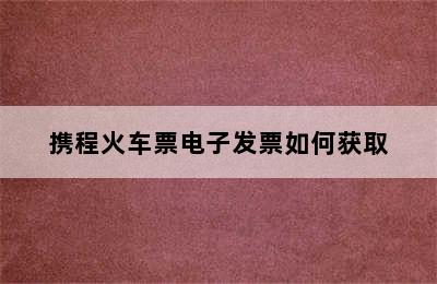 携程火车票电子发票如何获取