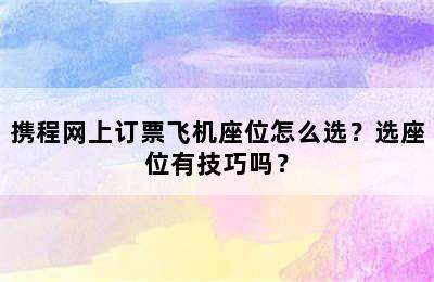 携程网上订票飞机座位怎么选？选座位有技巧吗？