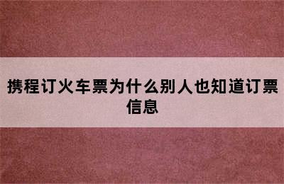 携程订火车票为什么别人也知道订票信息