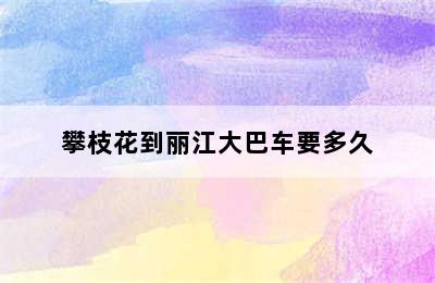 攀枝花到丽江大巴车要多久