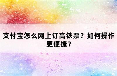 支付宝怎么网上订高铁票？如何操作更便捷？