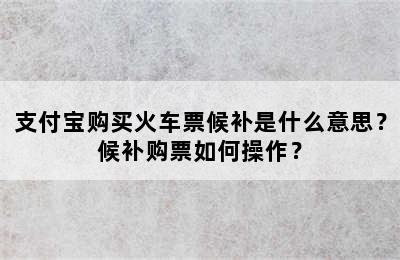支付宝购买火车票候补是什么意思？候补购票如何操作？