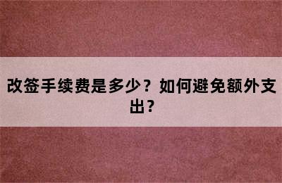 改签手续费是多少？如何避免额外支出？