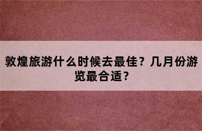 敦煌旅游什么时候去最佳？几月份游览最合适？