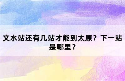 文水站还有几站才能到太原？下一站是哪里？
