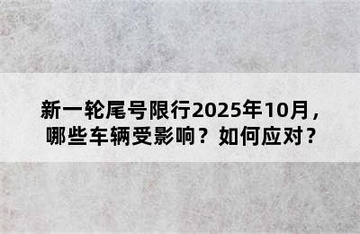 新一轮尾号限行2025年10月，哪些车辆受影响？如何应对？