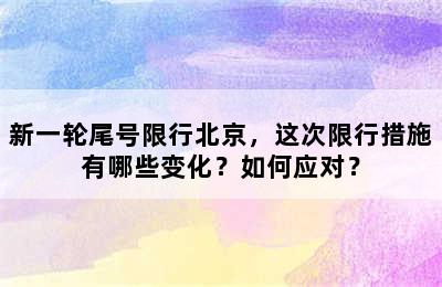 新一轮尾号限行北京，这次限行措施有哪些变化？如何应对？