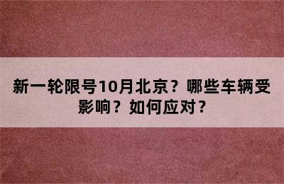 新一轮限号10月北京？哪些车辆受影响？如何应对？