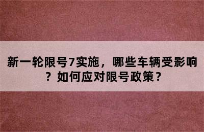 新一轮限号7实施，哪些车辆受影响？如何应对限号政策？